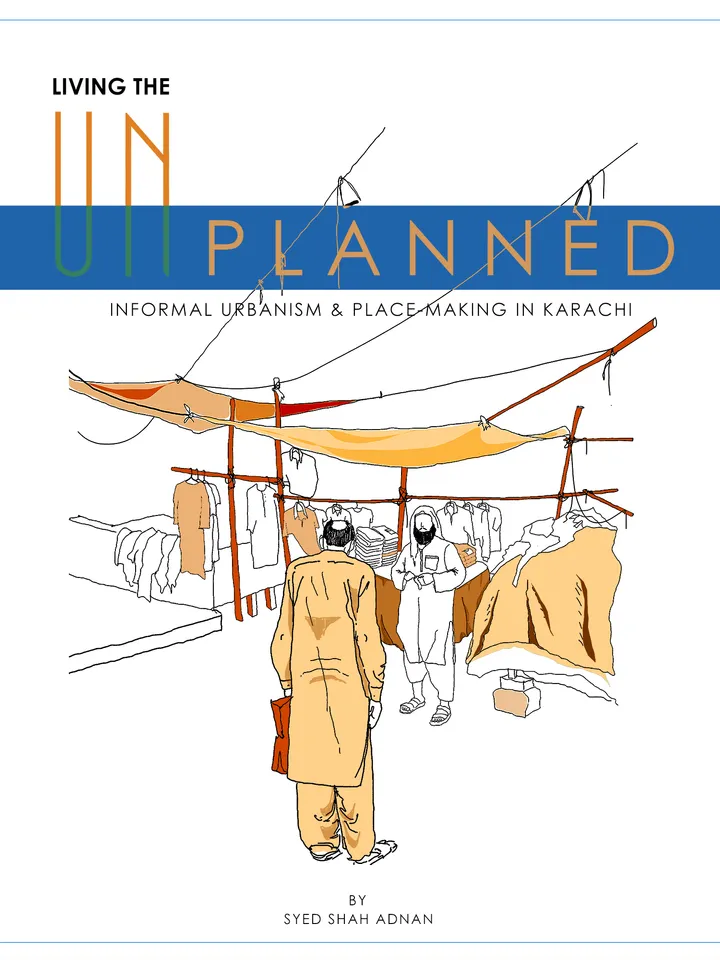 Living the unplanned, Informal urbanism & place-making in Karachi.